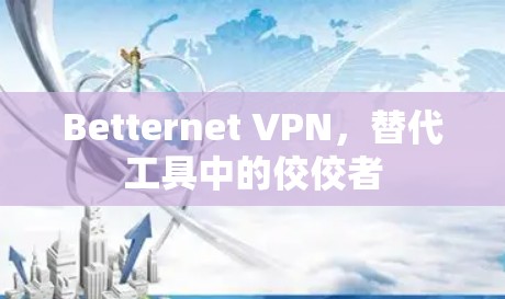 Betternet VPN，替代工具中的佼佼者