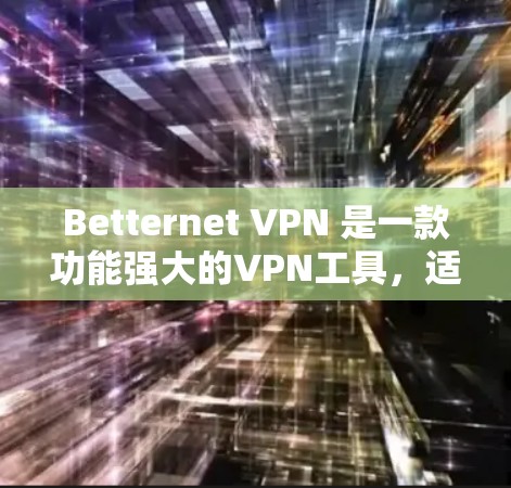 Betternet VPN 是一款功能强大的VPN工具，适合个人用户、企业用户以及对隐私和安全要求较高的用户。以下是对它的函数体验的分享