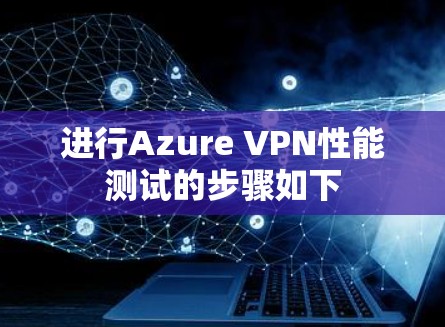 进行Azure VPN性能测试的步骤如下