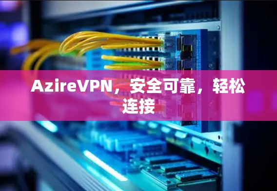 AzireVPN，安全可靠，轻松连接