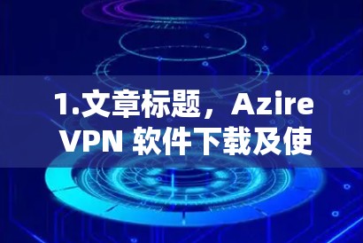1.文章标题，Azire VPN 软件下载及使用指南