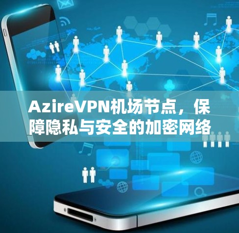AzireVPN机场节点,保障隐私与安全的加密网络解决方案 AzireVPN机场节点,保障隐私与安全的加密网络解决方案