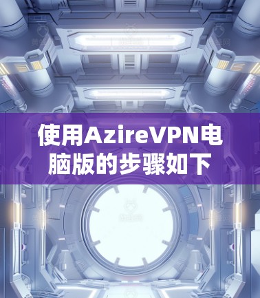 使用AzireVPN电脑版的步骤如下 使用AzireVPN电脑版的步骤如下