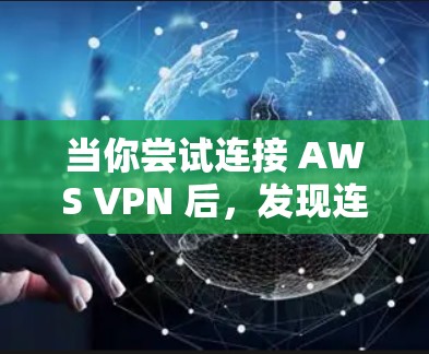 当你尝试连接 AWS VPN 后，发现连接失败，通常是因为网络环境或配置问题。以下是一些常见故障排查步骤和方法，帮助你解决问题