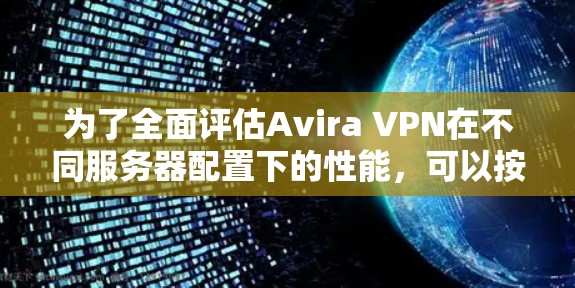 为了全面评估Avira VPN在不同服务器配置下的性能,可以按照以下步骤进行测试和分析 为了全面评估Avira VPN在不同服务器配置下的性能,可以按照以下步骤进行测试和分析