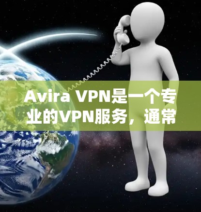 Avira VPN是一个专业的VPN服务，通常支持手机连接。以下是Avira VPN安卓客户端进行手机连接时可能遇到的问题及解决方法
