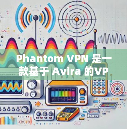 Phantom VPN 是一款基于 Avira 的VPN协议，提供无心机访问和强大的加密保护。以下是对其节点和测速的详细分析