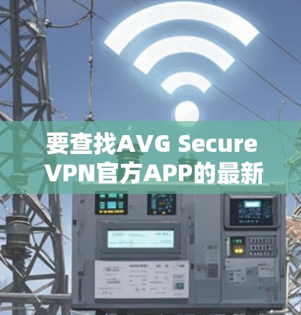 要查找AVG Secure VPN官方APP的最新版本，可以按照以下步骤进行