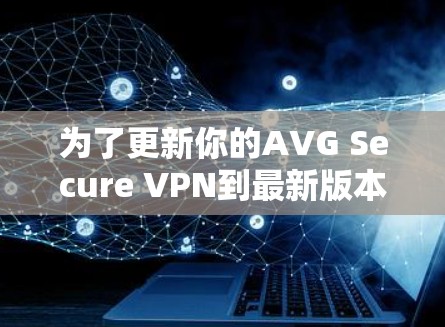 为了更新你的AVG Secure VPN到最新版本,按照以下步骤操作 为了更新你的AVG Secure VPN到最新版本,按照以下步骤操作