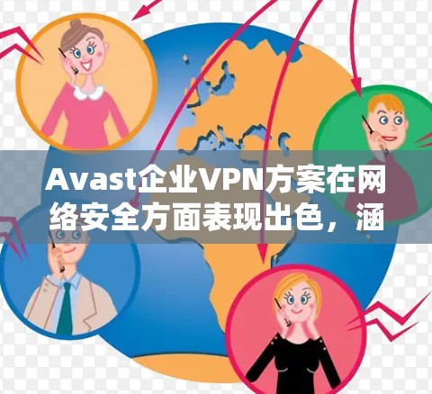 Avast企业VPN方案在网络安全方面表现出色，涵盖多个关键领域，确保企业的数据和用户的安全。以下是其主要的优势和分析