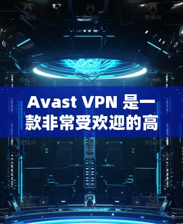 Avast VPN 是一款非常受欢迎的高速VPN软件，适合远程办公和视频会议。以下是下载 Avast VPN 最新版本的步骤