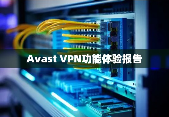 Avast VPN功能体验报告 Avast VPN功能体验报告