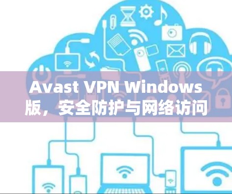 Avast VPN Windows版，安全防护与网络访问权限管理