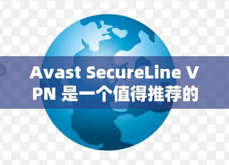 Avast SecureLine VPN 是一个值得推荐的VPN服务，用户可以在其官方网站下载并安装。以下是一些步骤和注意事项