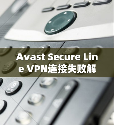 Avast Secure Line VPN连接失败解决方法详解