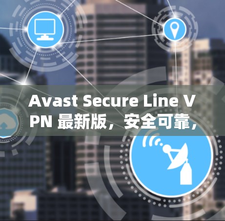 Avast Secure Line VPN 最新版，安全可靠，轻松实现远程访问