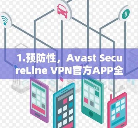 1.预防性，Avast SecureLine VPN官方APP全面保障网络安全