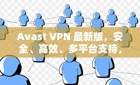 Avast VPN 最新版，安全、高效、多平台支持，让数据流动更顺畅