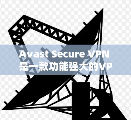 Avast Secure VPN 是一款功能强大的VPN应用程序，旨在提供安全、可靠的网络连接体验。以下是对 Avast Secure VPN 的安全评测