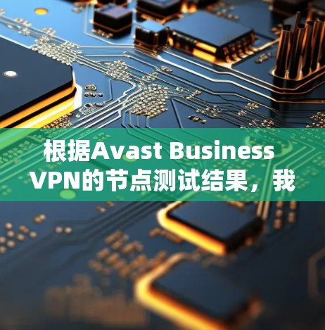 根据Avast Business VPN的节点测试结果，我们对Avast Business VPN的性能进行了深入分析。以下是基于测试结果的关键点和建议