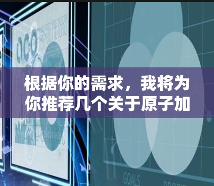 根据你的需求，我将为你推荐几个关于原子加速器的工具，并解释为什么它们适合不同的场合和需求。请注意，选择一个工具时，建议你根据自己的具体需求和预算进行评估