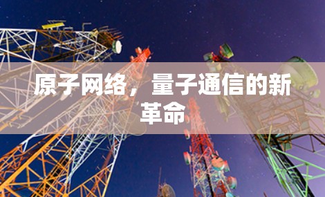 原子网络,量子通信的新革命 原子网络,量子通信的新革命