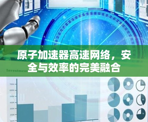 原子加速器高速网络,安全与效率的完美融合 原子加速器高速网络,安全与效率的完美融合
