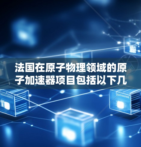 法国在原子物理领域的原子加速器项目包括以下几个主要实验室