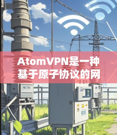 AtomVPN是一种基于原子协议的网络VPN,旨在提供高速、安全的网络连接。在加密数据方面,AtomVPN通常使用加密技术以保护数据的安全性。以下是关于AtomVPN数据加密的一些关键信息 AtomVPN是一种基于原子协议的网络VPN,旨在提供高速、安全的网络连接。在加密数据方面,AtomVPN通常使用加密技术以保护数据的安全性。以下是关于AtomVPN数据加密的一些关键信息