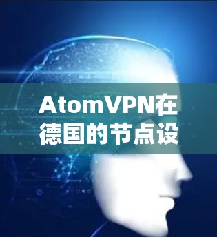 AtomVPN在德国的节点设计和运营旨在为用户提供安全、可靠和多平台的VPN服务。以下是关于AtomVPN在德国的几个关键节点和相关信息