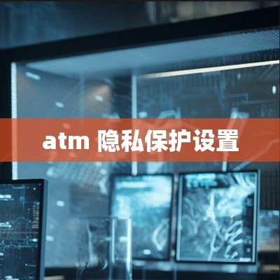 atm 隐私保护设置