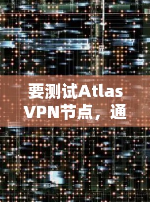 要测试AtlasVPN节点，通常需要使用特定的测试工具或方法。以下是一些常见的测试步骤和方法