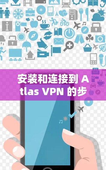 安装和连接到 Atlas VPN 的步骤如下