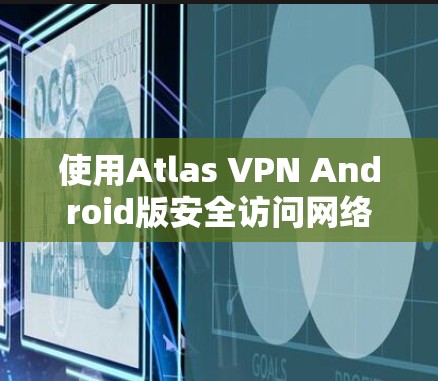 使用Atlas VPN Android版安全访问网络 使用Atlas VPN Android版安全访问网络