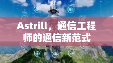 Astrill,通信工程师的通信新范式 Astrill,通信工程师的通信新范式