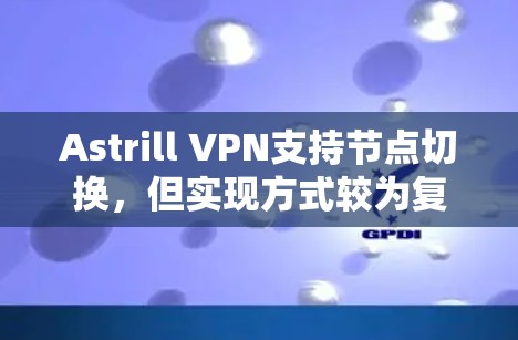 Astrill VPN支持节点切换,但实现方式较为复杂,用户需要通过配置文件和网络连接来实现。以下是详细的步骤和注意事项 Astrill VPN支持节点切换,但实现方式较为复杂,用户需要通过配置文件和网络连接来实现。以下是详细的步骤和注意事项