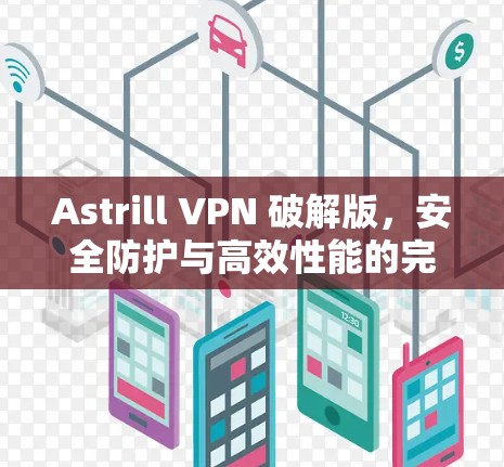 Astrill VPN 破解版，安全防护与高效性能的完美结合