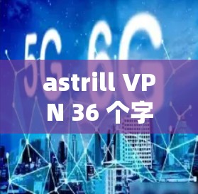 astrill VPN 36 个字测评