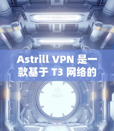 Astrill VPN 是一款基于 T3 网络的 网络VPN 服务，旨在提供安全、可靠和高效的网络访问。如果你想要测试其网络的稳定性和性能，以下是一些步骤和建议