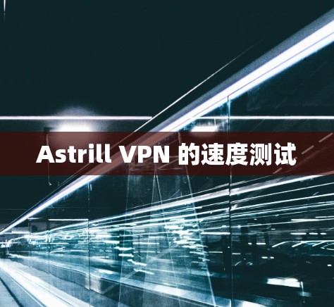 Astrill VPN 的速度测试