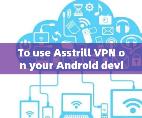 To use Asstrill VPN on your Android device,follow these organized steps: