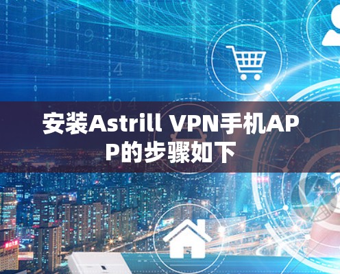 安装Astrill VPN手机APP的步骤如下