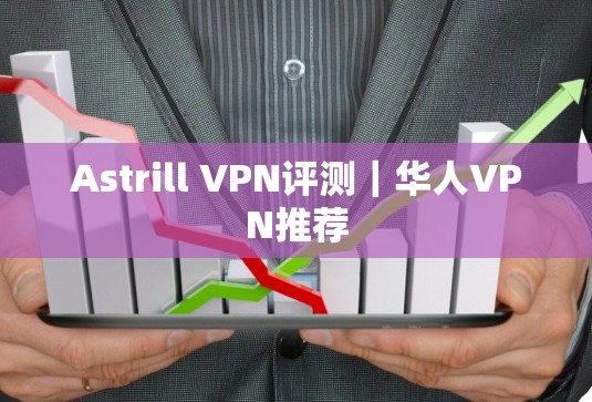 Astrill VPN评测|华人VPN推荐 Astrill VPN评测|华人VPN推荐