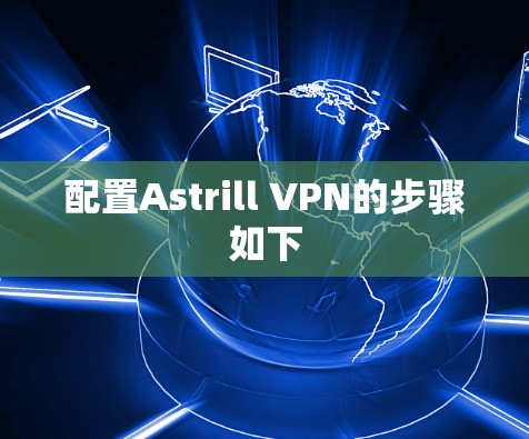 配置Astrill VPN的步骤如下 配置Astrill VPN的步骤如下