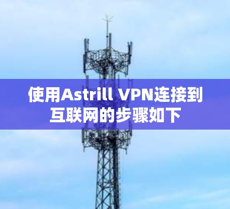 使用Astrill VPN连接到互联网的步骤如下