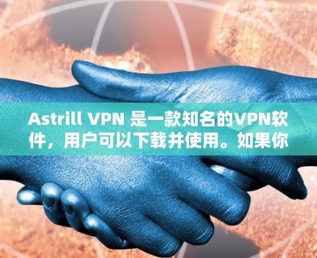 Astrill VPN 是一款知名的VPN软件，用户可以下载并使用。如果你正在寻找最新的版本，以下是一些步骤和建议