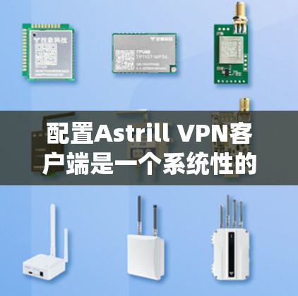 配置Astrill VPN客户端是一个系统性的过程,需要遵循以下步骤和注意事项 配置Astrill VPN客户端是一个系统性的过程,需要遵循以下步骤和注意事项