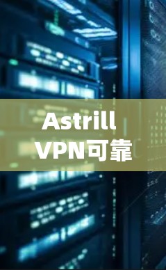 Astrill VPN可靠APP下载 Astrill VPN可靠APP下载