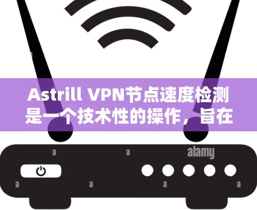Astrill VPN节点速度检测是一个技术性的操作,旨在评估VPN服务器的性能。以下是一些常见的方法和步骤,以帮助您检测Astrill VPN节点的性能 Astrill VPN节点速度检测是一个技术性的操作,旨在评估VPN服务器的性能。以下是一些常见的方法和步骤,以帮助您检测Astrill VPN节点的性能