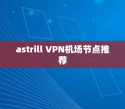 astrill VPN机场节点推荐